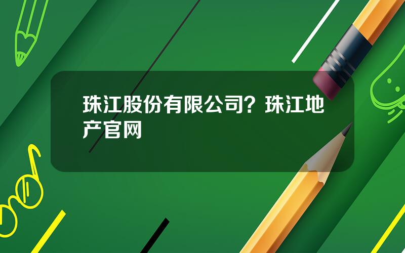 珠江股份有限公司？珠江地产官网