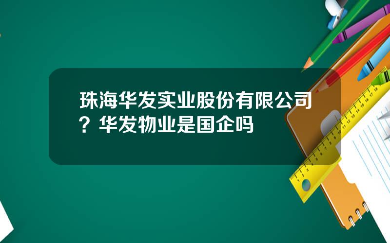 珠海华发实业股份有限公司？华发物业是国企吗