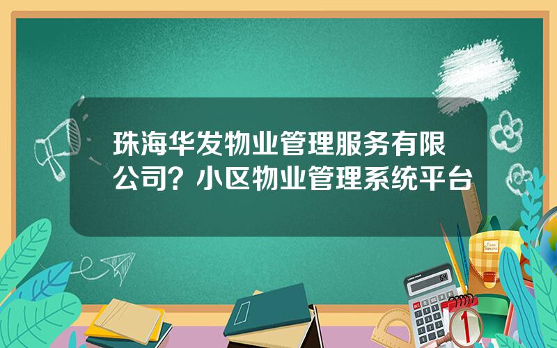 珠海华发物业管理服务有限公司？小区物业管理系统平台