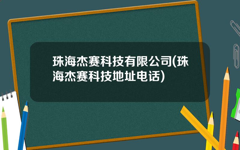 珠海杰赛科技有限公司(珠海杰赛科技地址电话)