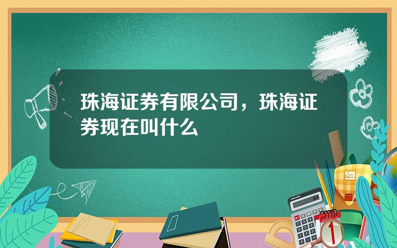 珠海证券有限公司，珠海证券现在叫什么