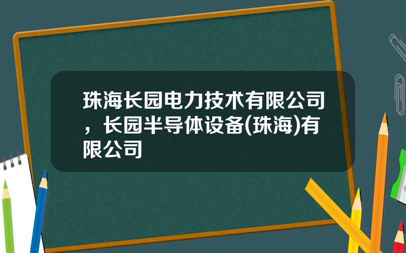 珠海长园电力技术有限公司，长园半导体设备(珠海)有限公司