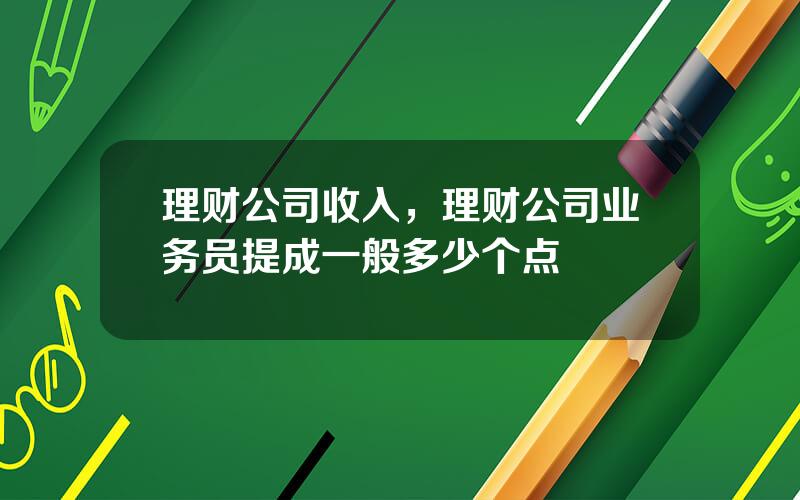 理财公司收入，理财公司业务员提成一般多少个点