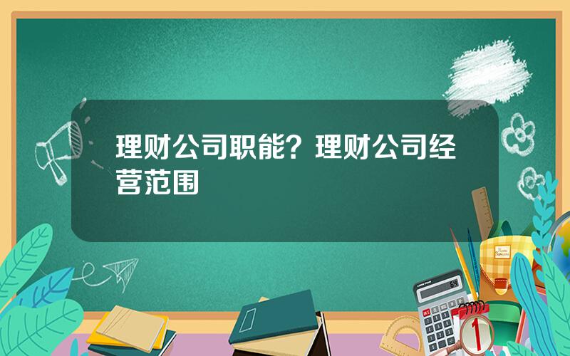 理财公司职能？理财公司经营范围