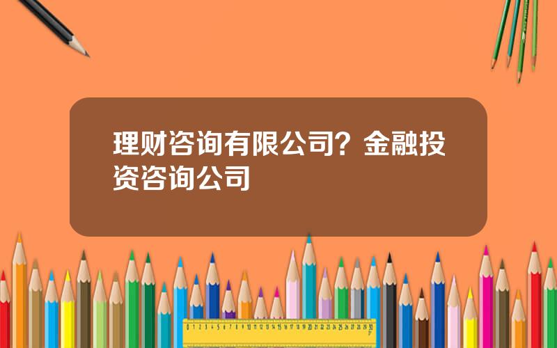 理财咨询有限公司？金融投资咨询公司