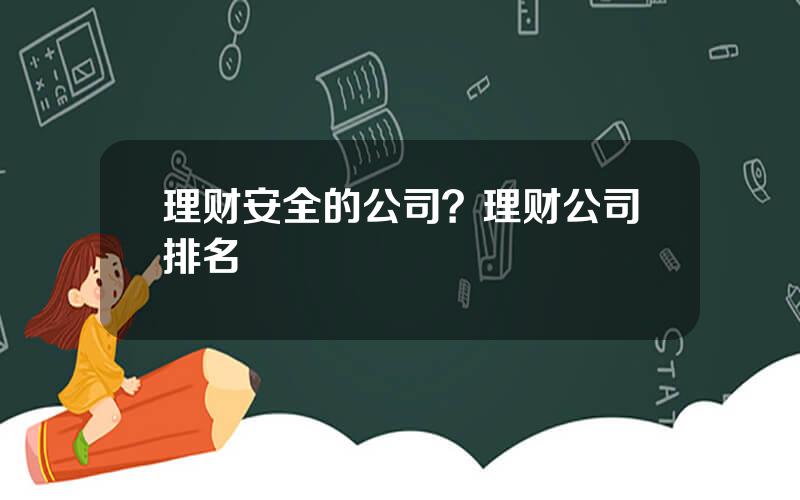 理财安全的公司？理财公司排名