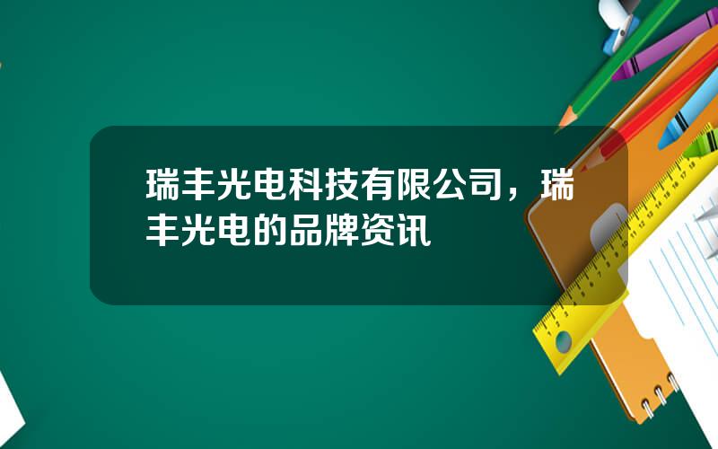 瑞丰光电科技有限公司，瑞丰光电的品牌资讯