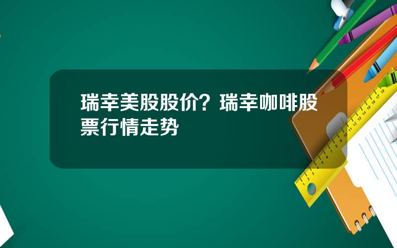 瑞幸美股股价？瑞幸咖啡股票行情走势