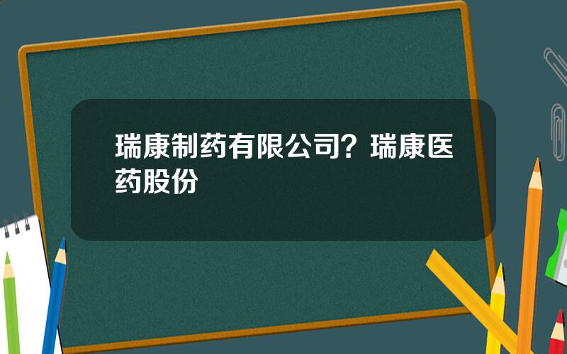 瑞康制药有限公司？瑞康医药股份