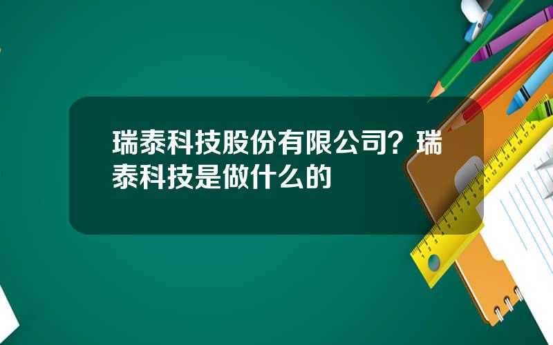 瑞泰科技股份有限公司？瑞泰科技是做什么的