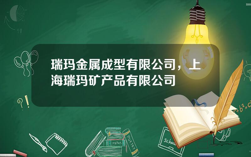 瑞玛金属成型有限公司，上海瑞玛矿产品有限公司