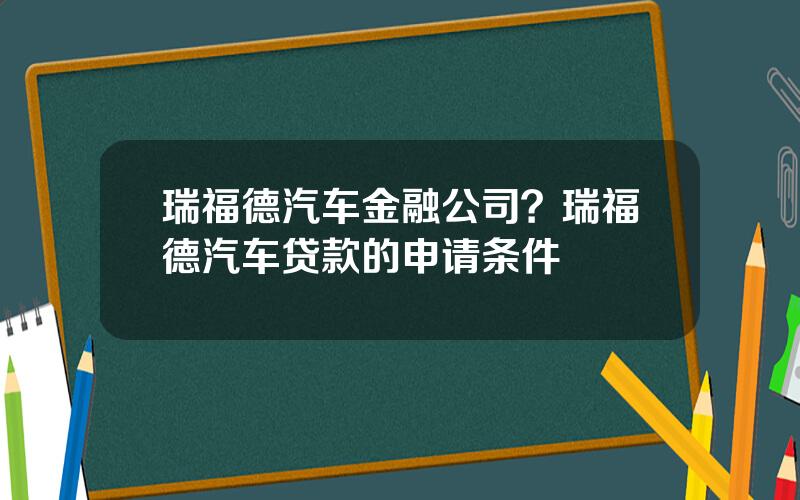 瑞福德汽车金融公司？瑞福德汽车贷款的申请条件