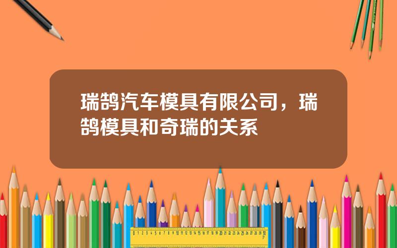 瑞鹄汽车模具有限公司，瑞鹄模具和奇瑞的关系