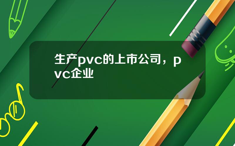 生产pvc的上市公司，pvc企业