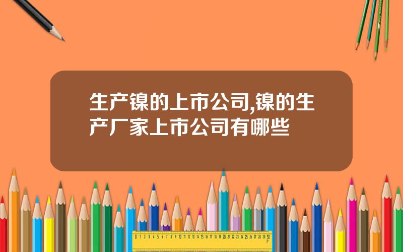 生产镍的上市公司,镍的生产厂家上市公司有哪些