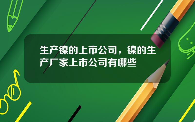 生产镍的上市公司，镍的生产厂家上市公司有哪些