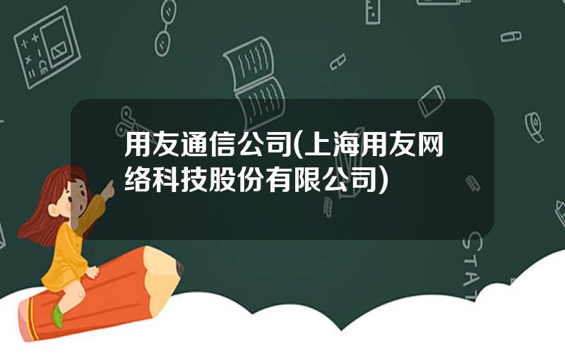 用友通信公司(上海用友网络科技股份有限公司)