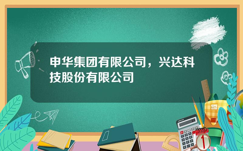 申华集团有限公司，兴达科技股份有限公司