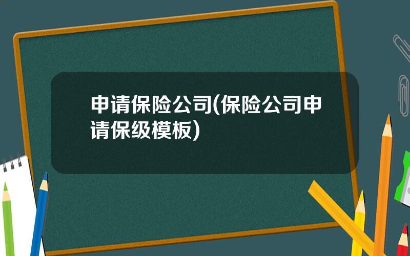 申请保险公司(保险公司申请保级模板)