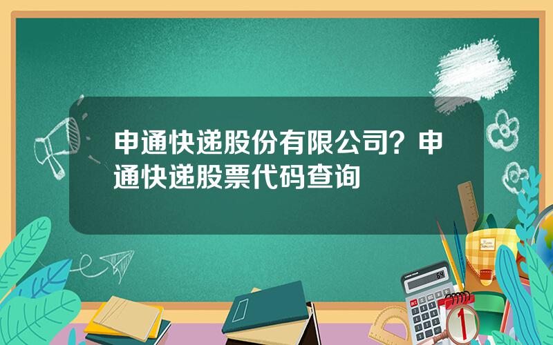 申通快递股份有限公司？申通快递股票代码查询