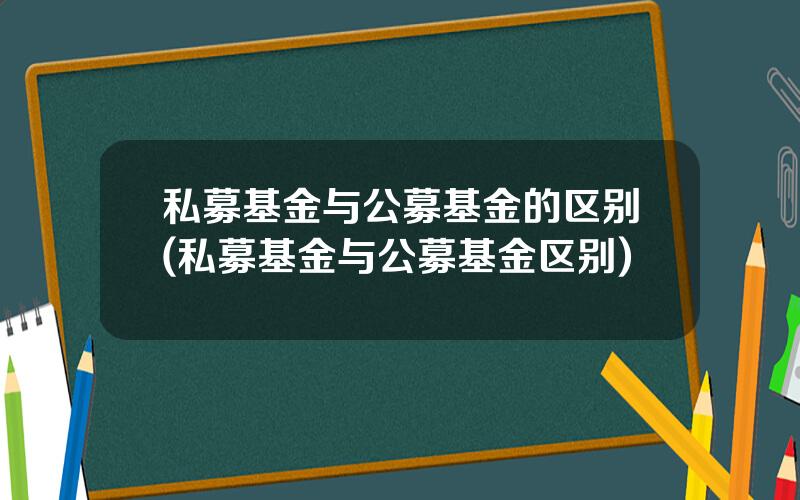 私募基金与公募基金的区别(私募基金与公募基金区别)