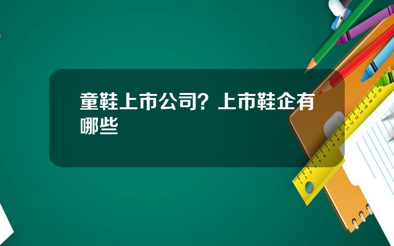 童鞋上市公司？上市鞋企有哪些