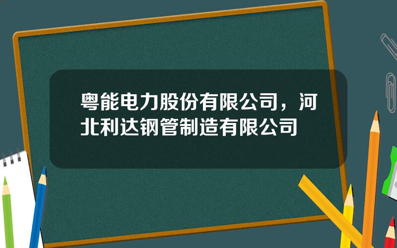 粤能电力股份有限公司，河北利达钢管制造有限公司