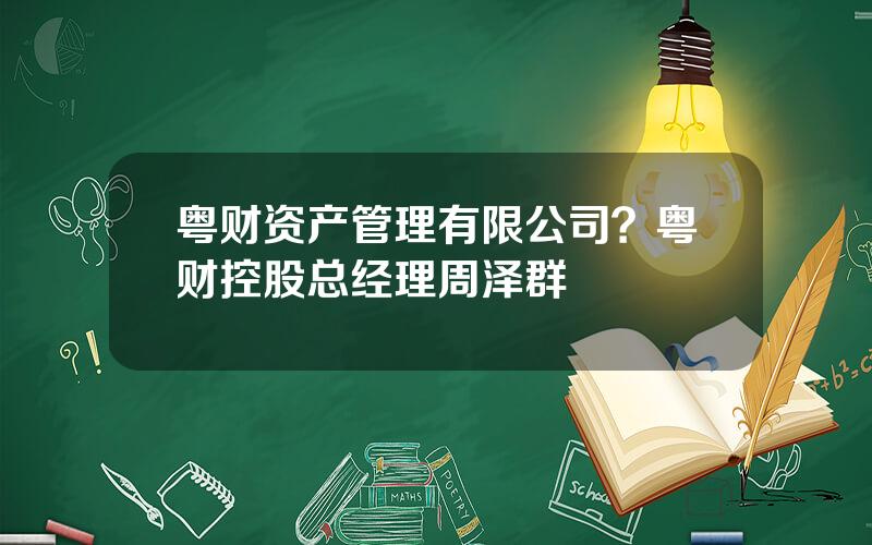 粤财资产管理有限公司？粤财控股总经理周泽群