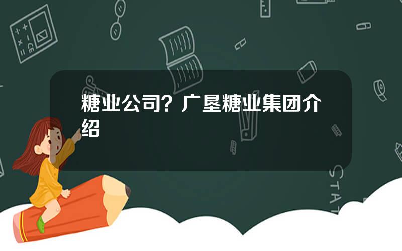 糖业公司？广垦糖业集团介绍