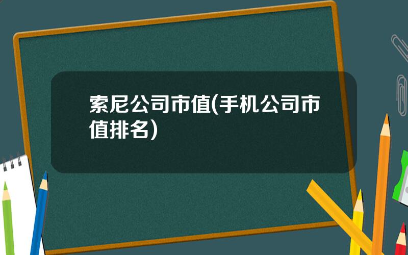 索尼公司市值(手机公司市值排名)