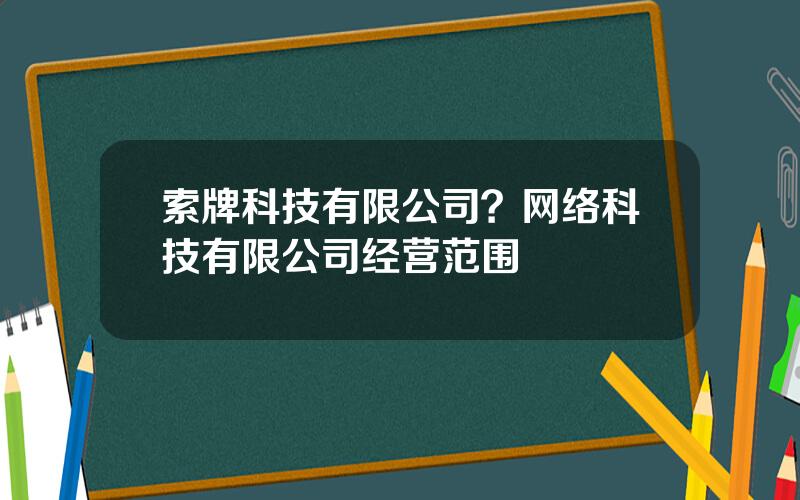 索牌科技有限公司？网络科技有限公司经营范围