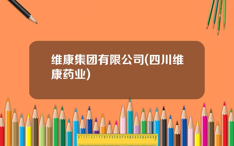 维康集团有限公司(四川维康药业)