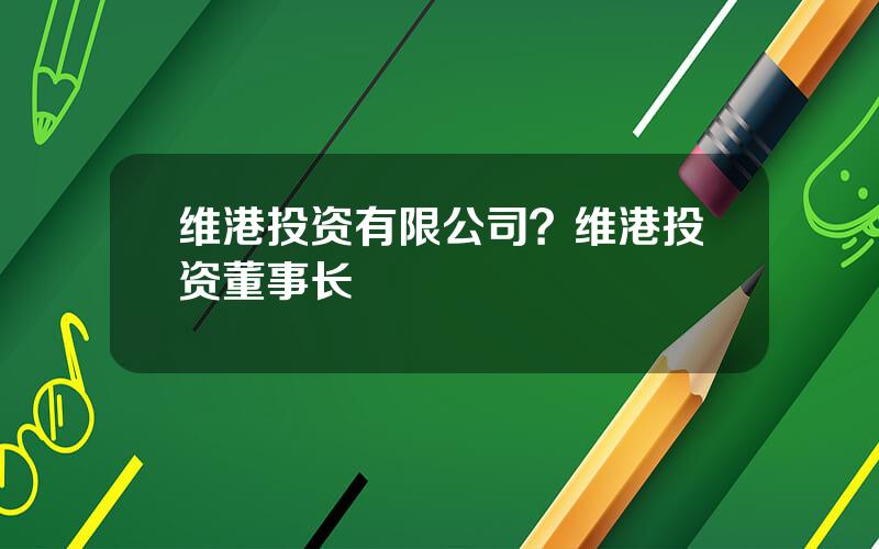 维港投资有限公司？维港投资董事长