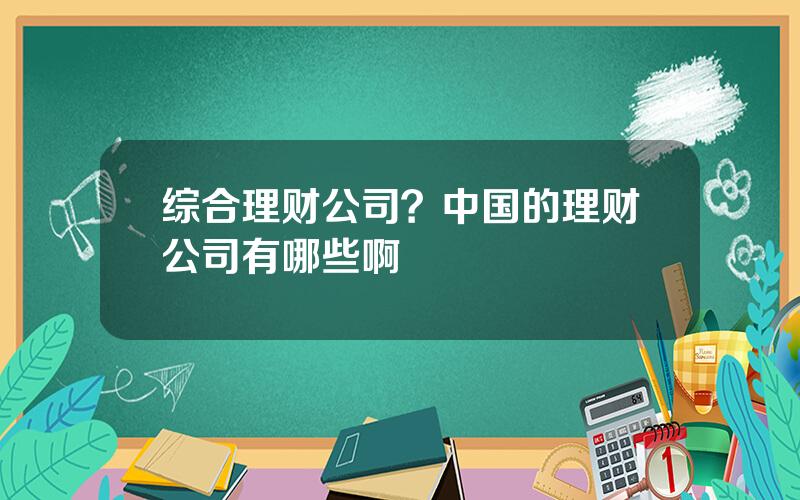 综合理财公司？中国的理财公司有哪些啊