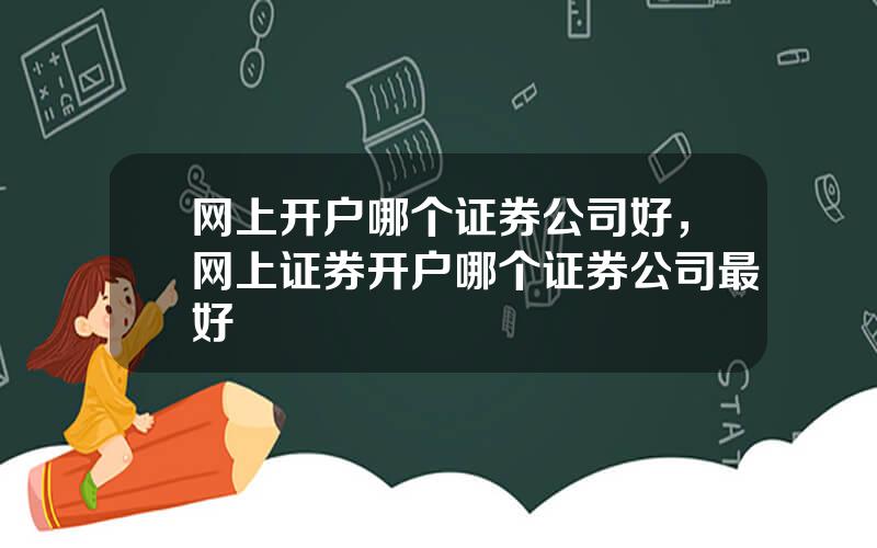 网上开户哪个证券公司好，网上证券开户哪个证券公司最好