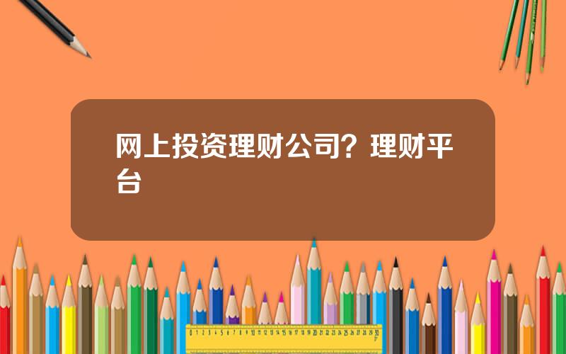 网上投资理财公司？理财平台