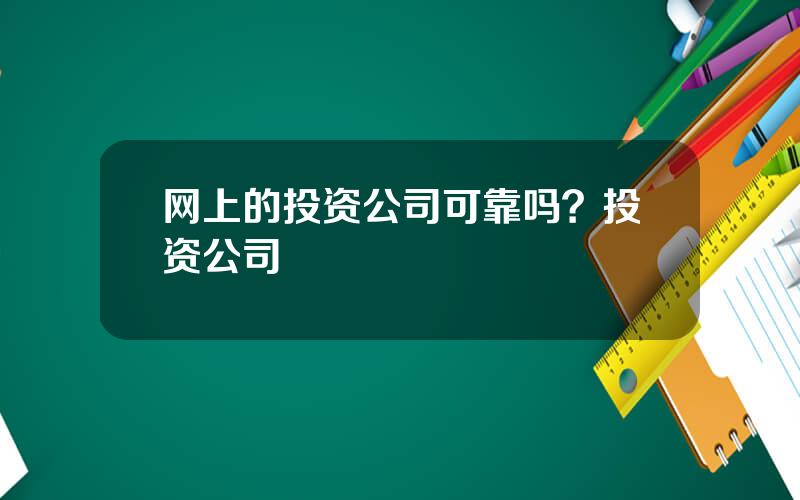 网上的投资公司可靠吗？投资公司