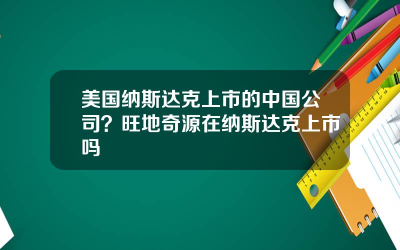 美国纳斯达克上市的中国公司？旺地奇源在纳斯达克上市吗