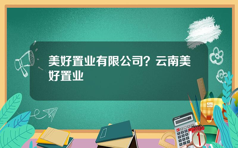 美好置业有限公司？云南美好置业