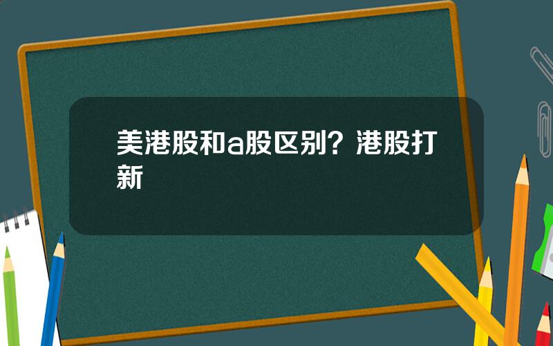 美港股和a股区别？港股打新