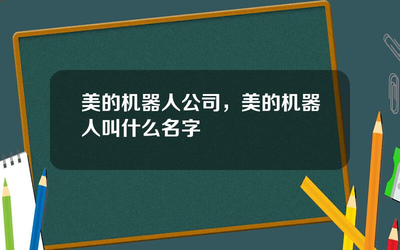 美的机器人公司，美的机器人叫什么名字