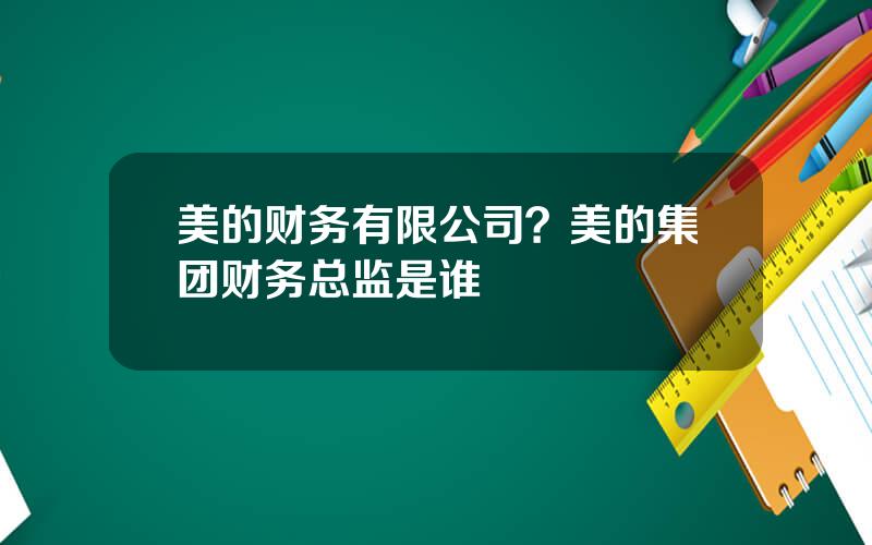 美的财务有限公司？美的集团财务总监是谁