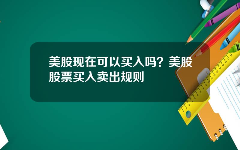 美股现在可以买入吗？美股股票买入卖出规则