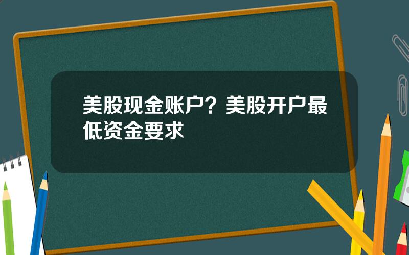 美股现金账户？美股开户最低资金要求