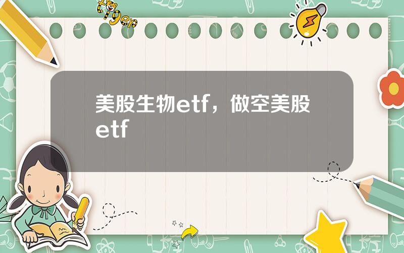 美股生物etf，做空美股etf