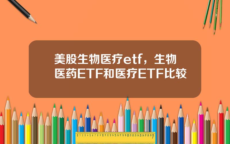 美股生物医疗etf，生物医药ETF和医疗ETF比较