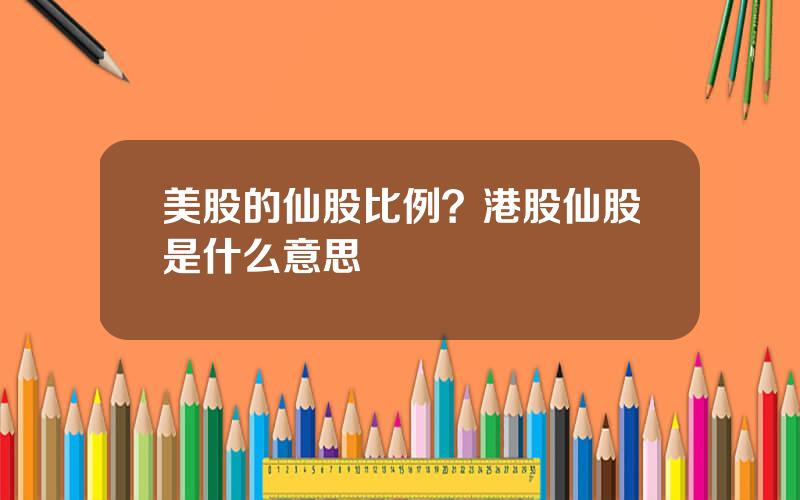 美股的仙股比例？港股仙股是什么意思