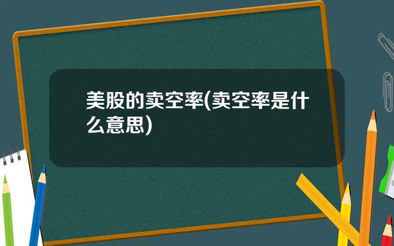 美股的卖空率(卖空率是什么意思)