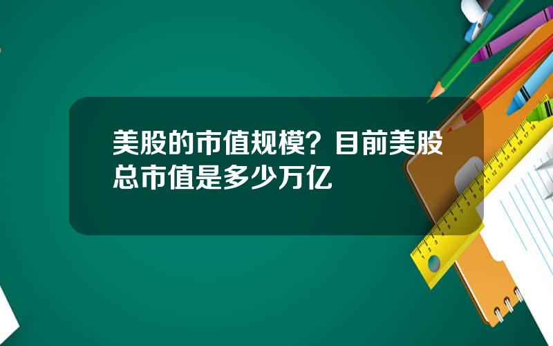 美股的市值规模？目前美股总市值是多少万亿