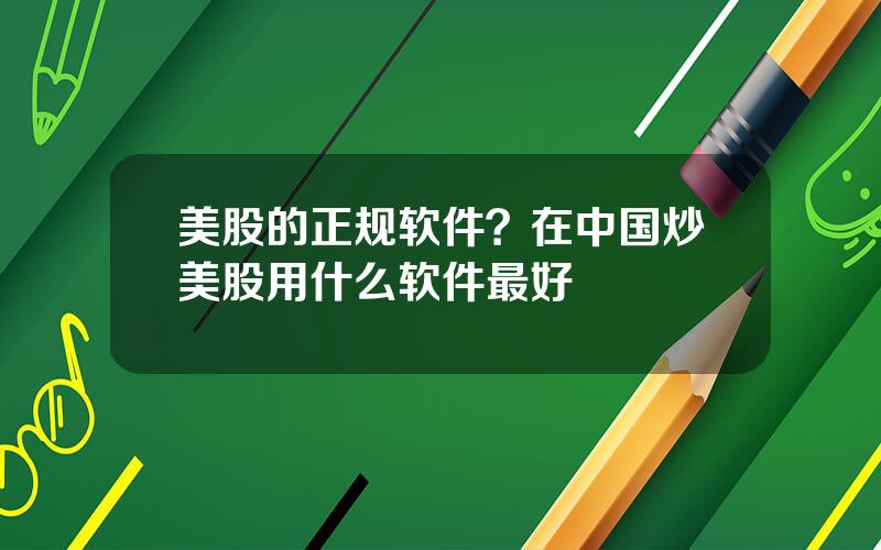 美股的正规软件？在中国炒美股用什么软件最好